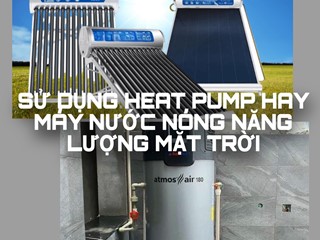Nên lắp máy bơm nhiệt heat pump hay máy nước nóng năng lượng mặt trời